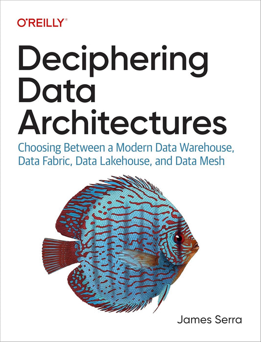 Deciphering Data Architectures: Choosing Between a Modern Data Warehouse, Data Fabric, Data Lakehouse, and Data Mesh 1st Edition ISBN: 978-1098150761